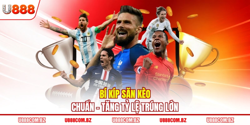 Bí kíp săn kèo chuẩn - Tăng tỷ lệ trúng lớn