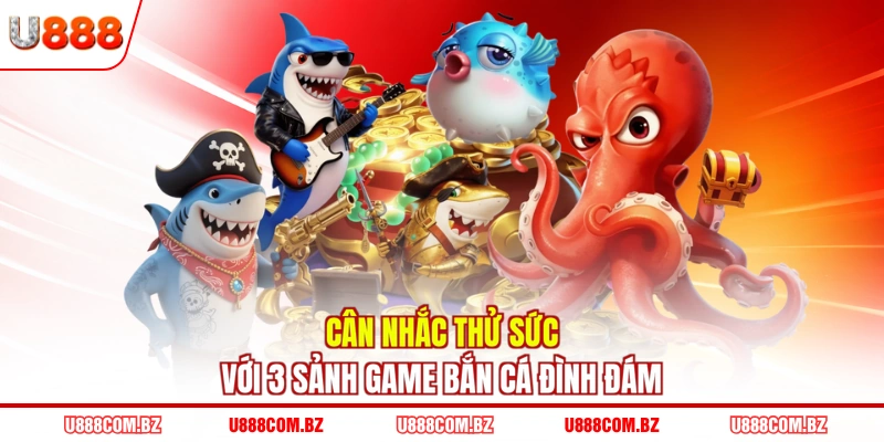 Cân nhắc thử sức với 3 sảnh game bắn cá đình đám