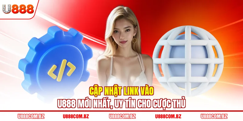 Cập nhật link vào U888 mới nhất, uy tín cho cược thủ