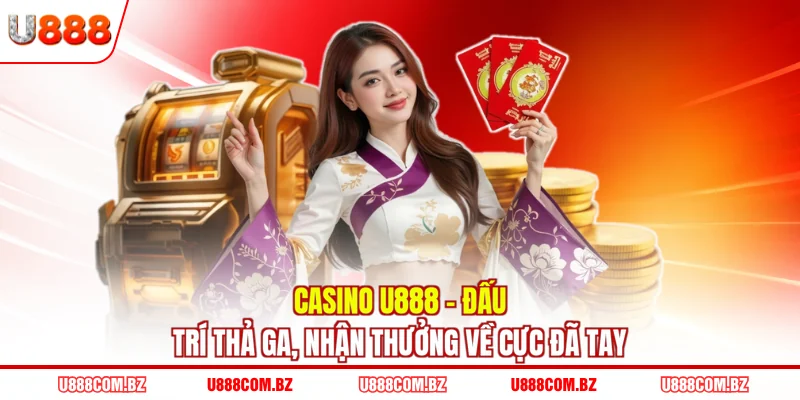 Casino U888 - Đấu Trí Thả Ga, Nhận Thưởng Về Cực Đã Tay