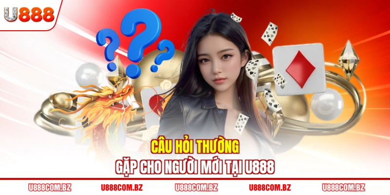 Câu hỏi thường gặp cho người mới tại U888