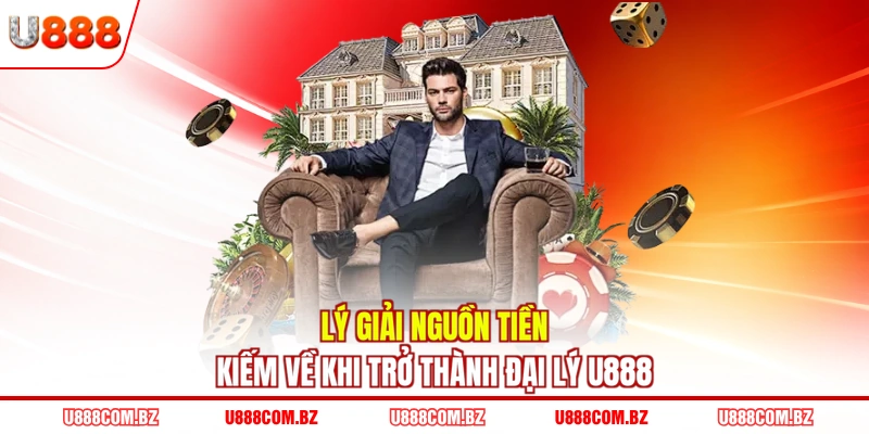 Lý giải nguồn tiền kiếm về khi trở thành đại lý U888