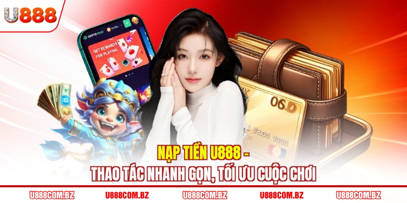 Nạp Tiền U888 - Thao Tác Nhanh Gọn, Tối Ưu Cuộc Chơi